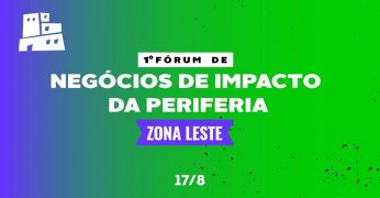 Zona Leste recebe o 1º Fórum de Negócios de Impacto da Periferia para impulsionar o setor e reunir empreendedores sociais no território