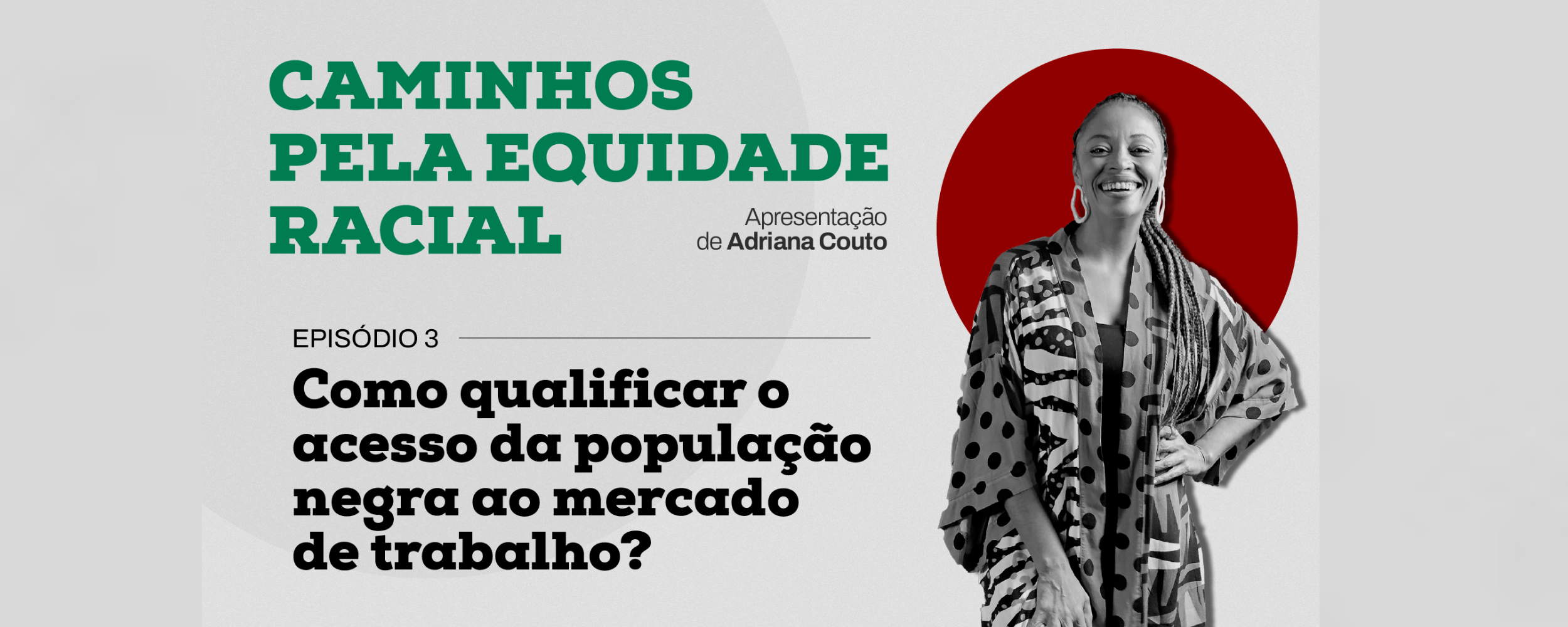 Trata-se da thumb do episódio 3 da websérie 'Caminhos pela Equidade Racial'. A arte apresenta uma foto de Adriana Couto, em preto e branco, à direita - e à frente de uma esfera vermelha. Aparecem, à esquerda, os títulos da série e do episódio ('Como qualificar o acesso da população negra ao mercado de trabalho?').