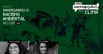 Primeiro episódio da temporada 8 do podcast ‘Essa Geração pelo Clima’ mostra como CEP e racismo ambiental são conceitos que se retroalimentam no debate sobre mudanças climáticas